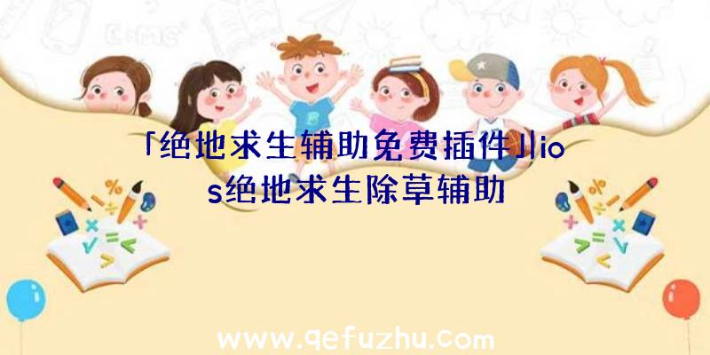「绝地求生辅助免费插件」|ios绝地求生除草辅助